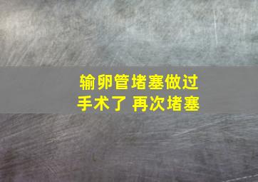 输卵管堵塞做过手术了 再次堵塞